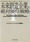 【中古】 未来創造企業の絶対優位戦略 競争原理を変える新しい経営メカニズム／企業動向