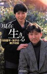 【中古】 現在生きる 川田龍平・悦子の親子対談／川田龍平(著者),川田悦子(著者)