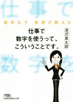 【中古】 仕事で数字を使うって、こういうことです。 数学女子　智香が教える 日経ビジネス人文庫／深沢真太郎(著者)