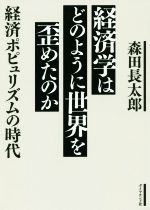  経済学はどのように世界を歪めたのか 経済ポピュリズムの時代／森田長太郎(著者)