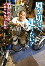 【中古】 風を切って走りたい 夢をかなえるバリアフリー自転車／高橋うらら 著者 