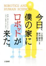 【中古】 今日、僕の家にロボットが来た。 未来に安心をもたらすロボット幸学との出会い/上出寛子(著者),新井健生(著者),福田敏男(著者)