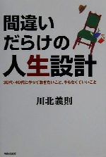 【中古】 間違いだらけの人生設計 30代・40代にやっておきたいこと、やらなくていいこと／川北義則(著者)のサムネイル