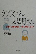【中古】 ケア父さんと太陽母さん 子育て・夫婦の悩み、一挙に解決します！／住吉克明(著者)
