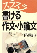 【中古】 スラスラ書ける作文・小論文／板垣英憲(著者)