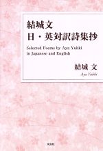 【中古】 結城文　日・英対訳詩集抄 Selected　Poems　by　Aya　Yuhki　in　Japanese　and　English／結城文(著者)