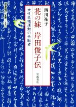 【中古】 花の妹　岸田俊子伝 女性民権運動の先駆者 岩波現代文庫／西川祐子(著者)