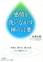 【中古】 感情を洗いながす禅の言葉 知的生きかた文庫／松原正樹(著者)