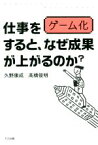 【中古】 仕事をゲーム化すると、なぜ成果があがるのか？／久野康成(著者),高橋俊明(著者)