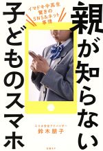 【中古】 親が知らない子どものスマホ イマドキ中高生驚きのSNS＆ネット事情／鈴木朋子(著者)