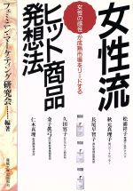 【中古】 女性流ヒツト商品発想法 女性の感性が成熟市場をリードする／フェミニン・マーケティング研究会【編著】