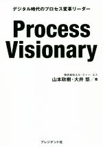  Process　Visionary デジタル時代のプロセス変革リーダー／山本政樹(著者),大井悠(著者)