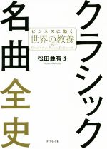 【中古】 クラシック名曲全史 ビジネスに効く世界の教養／松田亜有子(著者)