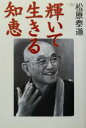  輝いて生きる知恵 95歳「生き方名人」が贈るあなたへのメッセージ／松原泰道(著者)