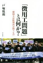 【中古】 「徴用工問題」とは何か？ 韓国大法院判決が問うもの／戸塚悦朗(著者)