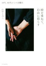 【中古】 時を重ねて、自由に暮らす 50代、60代からの衣職住／山中とみこ(著者)