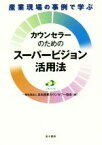 【中古】 カウンセラーのためのスーパービジョン活用法 産業現場の事例で学ぶ／日本産業カウンセラー協会(編者)