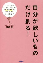 【中古】 自分が欲しいものだけ創る！ スープストックトーキョーを生んだ『直感と共感』のスマイルズ流マーケティング／野崎亙(著者)