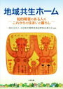 【中古】 地域共生ホーム 知的障害のある人のこれからの住まいと暮らし／全国知的障害者施設家族会連合会(著者)