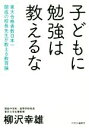 【中古】 子どもに勉強は教えるな 東大合格者数日本一　開成の校長先生が教える教育論／柳沢幸雄(著者)