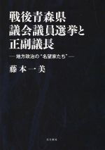 【中古】 戦後青森県議会議員選挙と正副議長 地方政治の名望家たち／藤本一美(著者)