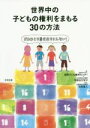  世界中の子どもの権利をまもる30の方法 だれひとり置き去りにしない！／国際子ども権利センター(編者),甲斐田万智子(編者),荒牧重人