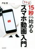 【中古】 15秒から始めるウケるスマホ動画入門／戸田覚(著者)