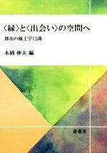 【中古】 〈縁〉と〈出会い〉の空間へ 都市の風土学12講／木岡伸夫(編者)