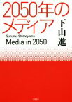 【中古】 2050年のメディア／下山進(著者)