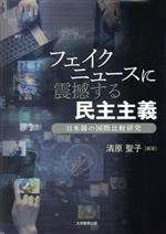 【中古】 フェイクニュースに震撼する民主主義 日米韓の国際比較研究／清原聖子(著者)
