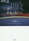 【中古】 星宙の飛行士 宇宙飛行士が語る宇宙の絶景と夢／油井亀美也(著者),林公代(著者),国立研究開発法人宇宙航空研究開発機構（JAXA）(著者)