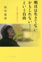 【中古】 明日は生きてないかもしれない……という自由 私、76歳こだわりも諦めも力にして、生きてきた。／田中美津(著者)