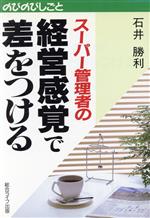 【中古】 スーパー管理者の経営感覚で差をつける のびのびしごと／石井勝利【著】