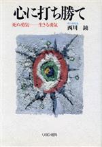 【中古】 心に打ち勝て 死ぬ勇気　生きる勇気／西川鐃【著】