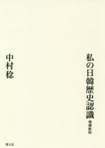 【中古】 私の日韓歴史認識　増補新版／中村稔(著者)