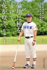 【中古】 砂地に種をまいて、花が咲く 高校野球名将が挑んだ大学野球10年の軌跡／佐藤和也(著者)