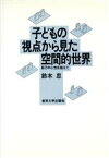 【中古】 子どもの視点から見た空間的世界 自己中心性を越えて／鈴木忠(著者)