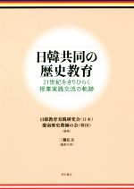 【中古】 日韓共同の歴史教育 21世紀をきりひらく授業実践交流の軌跡／三橋広夫(編者),日韓教育実践研究会(編者),慶南歴史教師の会(編者)