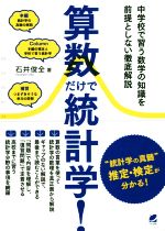 【中古】 算数だけで統計学！ 中学校で習う数学の知識を前提としない徹底解説／石井俊全(著者)