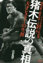 【中古】 猪木伝説の真相 天才レスラーの生涯／アントニオ猪木(著者),佐山聡(著者),前田日明(著者),蝶野正洋(著者),天龍源一郎(著者)