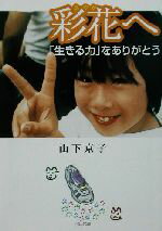 【中古】 彩花へ 「生きる力」をありがとう 河出文庫／山下京子(著者)