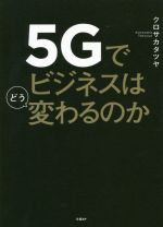 【中古】 5Gでビジネスはどう変わるのか／クロサカタツヤ(著