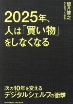 【中古】 2025年、人は「買い物」をしなくなる 次の10年を変えるデジタルシェルフの衝撃／望月智之(著者)