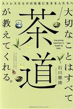 【中古】 大切なことはすべて茶道が教えてくれる。 ストレスだらけの社会に生きる人たちへ/石川雅俊(著者)