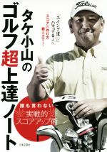 【中古】 タケ小山のゴルフ超上達ノート 誰も言わない実戦的スコアアップ術／タケ小山(著者)