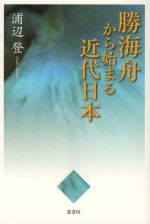 【中古】 勝海舟から始まる近代日本／浦辺登(著者)