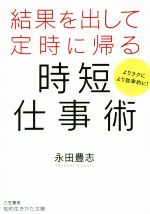 【中古】 結果を出して定時に帰る時短仕事術 よりラクにより効率的に！ 知的生きかた文庫／永田豊志(著者)