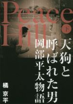 【中古】 Peace Hill(下) 天狗と呼ばれた男 岡部平太物語/橘京平(著者)