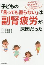 【中古】 子どもの「言っても直らない」は副腎疲労が原因だった やる気がない！落ち着かない！ミスが多い！／本間良子(著者),本間龍介(著者)