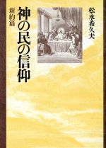 【中古】 神の民の信仰　新約篇(新約篇)／松永希久夫(著者)